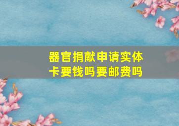 器官捐献申请实体卡要钱吗要邮费吗