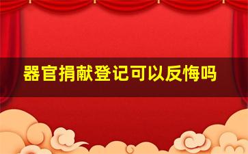 器官捐献登记可以反悔吗