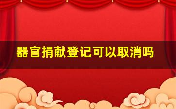 器官捐献登记可以取消吗