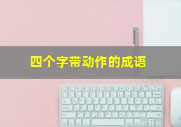 四个字带动作的成语