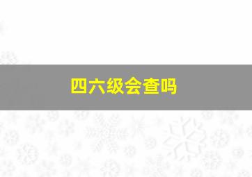 四六级会查吗