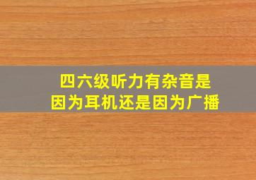 四六级听力有杂音是因为耳机还是因为广播