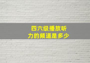 四六级播放听力的频道是多少