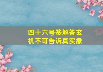 四十六号签解答玄机不可告诉真实象