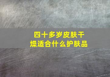 四十多岁皮肤干燥适合什么护肤品