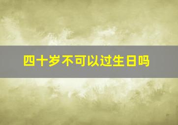 四十岁不可以过生日吗