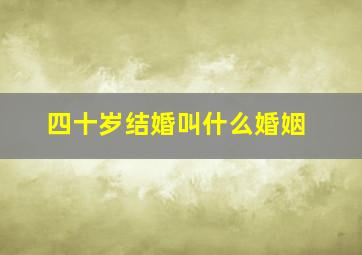 四十岁结婚叫什么婚姻