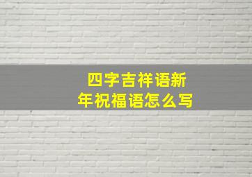 四字吉祥语新年祝福语怎么写