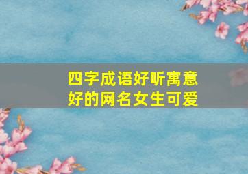 四字成语好听寓意好的网名女生可爱