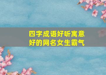 四字成语好听寓意好的网名女生霸气