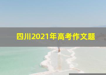 四川2021年高考作文题