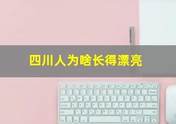 四川人为啥长得漂亮