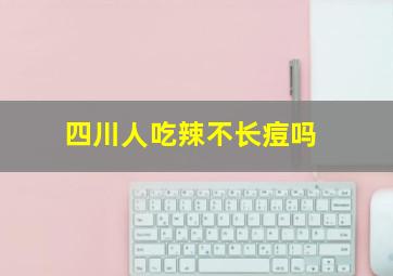 四川人吃辣不长痘吗