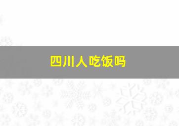 四川人吃饭吗