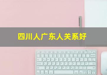 四川人广东人关系好