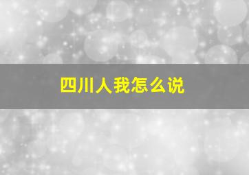 四川人我怎么说