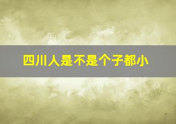 四川人是不是个子都小