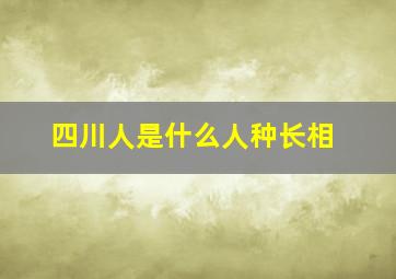 四川人是什么人种长相