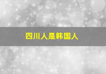 四川人是韩国人