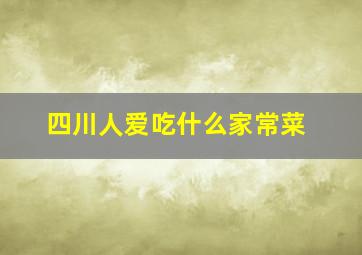 四川人爱吃什么家常菜