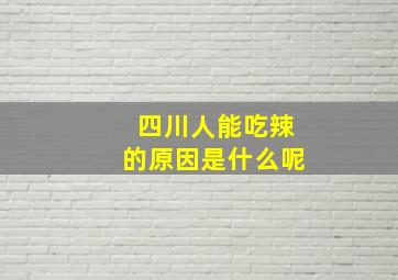 四川人能吃辣的原因是什么呢