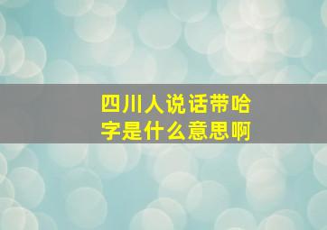 四川人说话带哈字是什么意思啊