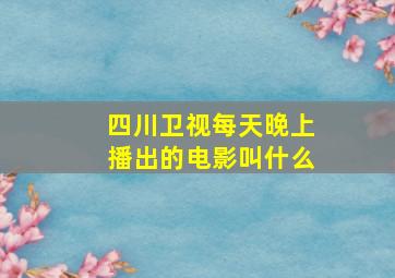 四川卫视每天晚上播出的电影叫什么