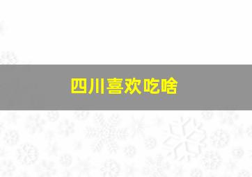 四川喜欢吃啥