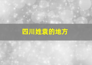 四川姓袁的地方