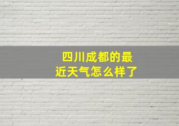 四川成都的最近天气怎么样了