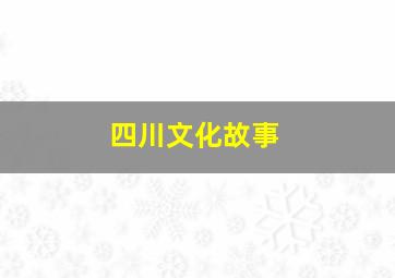 四川文化故事