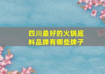 四川最好的火锅底料品牌有哪些牌子