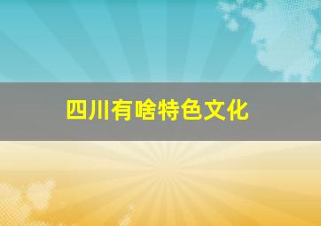 四川有啥特色文化