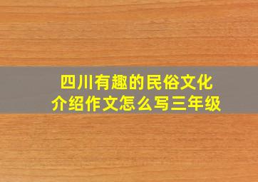 四川有趣的民俗文化介绍作文怎么写三年级