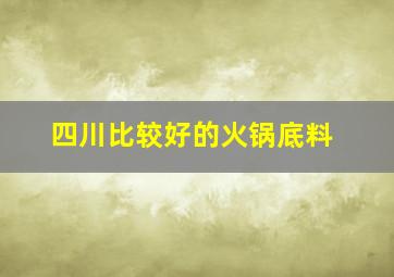 四川比较好的火锅底料