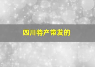 四川特产带发的