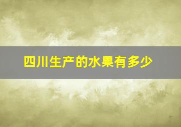 四川生产的水果有多少