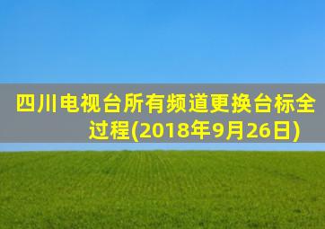 四川电视台所有频道更换台标全过程(2018年9月26日)