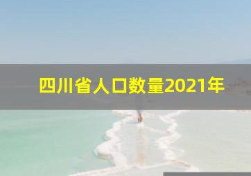 四川省人口数量2021年