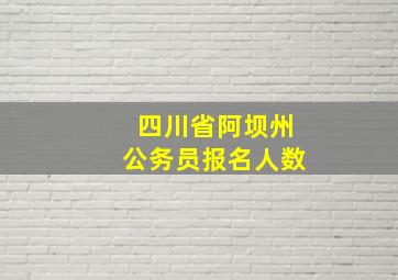 四川省阿坝州公务员报名人数