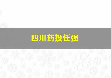 四川药投任强