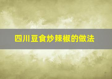 四川豆食炒辣椒的做法