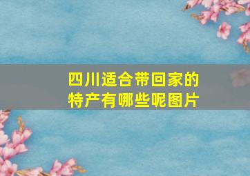 四川适合带回家的特产有哪些呢图片