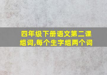 四年级下册语文第二课组词,每个生字组两个词