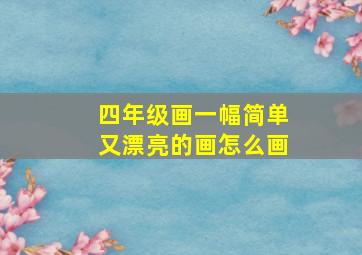 四年级画一幅简单又漂亮的画怎么画