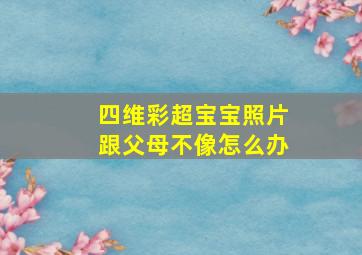 四维彩超宝宝照片跟父母不像怎么办