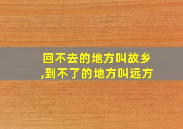 回不去的地方叫故乡,到不了的地方叫远方