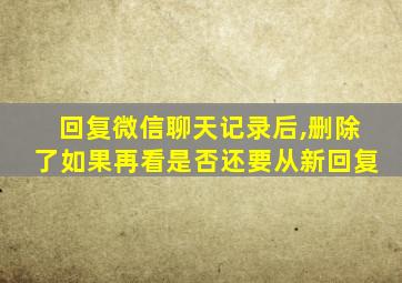 回复微信聊天记录后,删除了如果再看是否还要从新回复