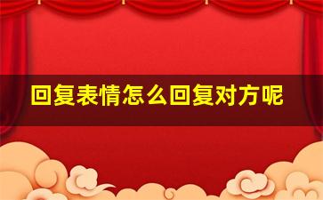 回复表情怎么回复对方呢