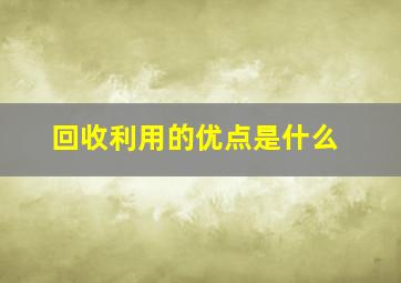 回收利用的优点是什么